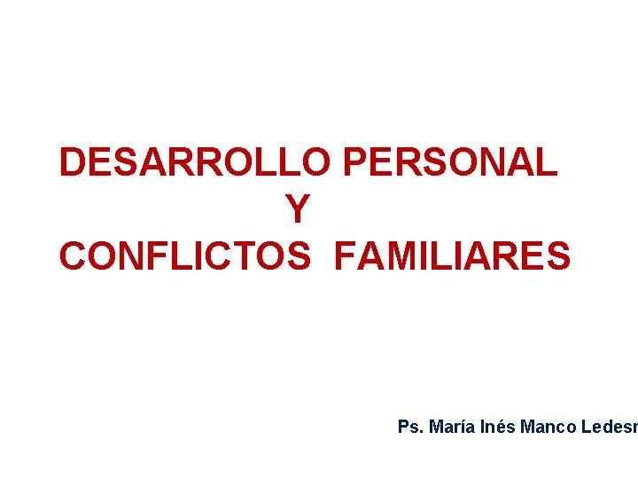 DESARROLLO PERSONAL Y CONFLICTOS FAMILIARES Ps. María Inés Manco Ledesm 