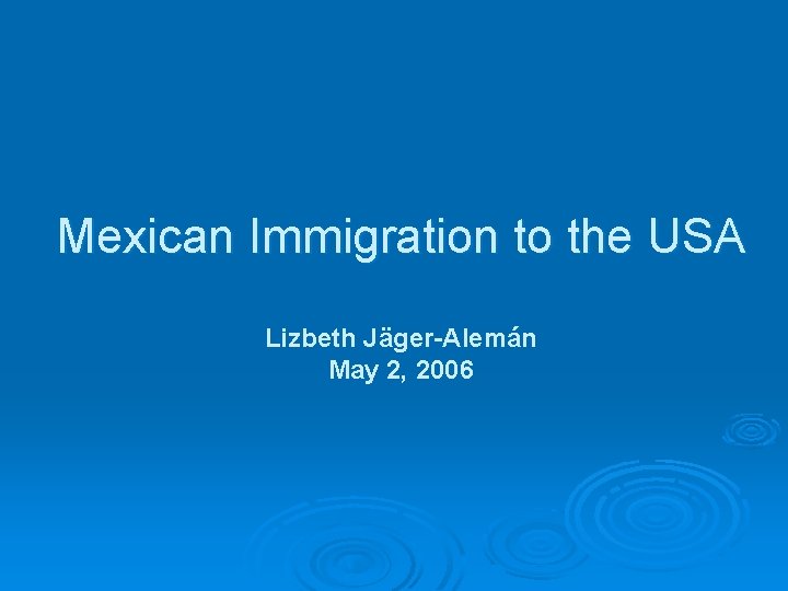 Mexican Immigration to the USA Lizbeth Jäger-Alemán May 2, 2006 