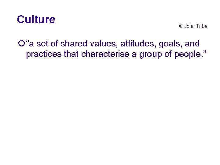 Culture © John Tribe ¡“a set of shared values, attitudes, goals, and practices that Culture © John Tribe ¡“a set of shared values, attitudes, goals, and practices that