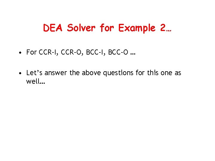 DEA Solver for Example 2… • For CCR-I, CCR-O, BCC-I, BCC-O … • Let’s