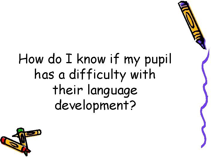 How do I know if my pupil has a difficulty with their language development?