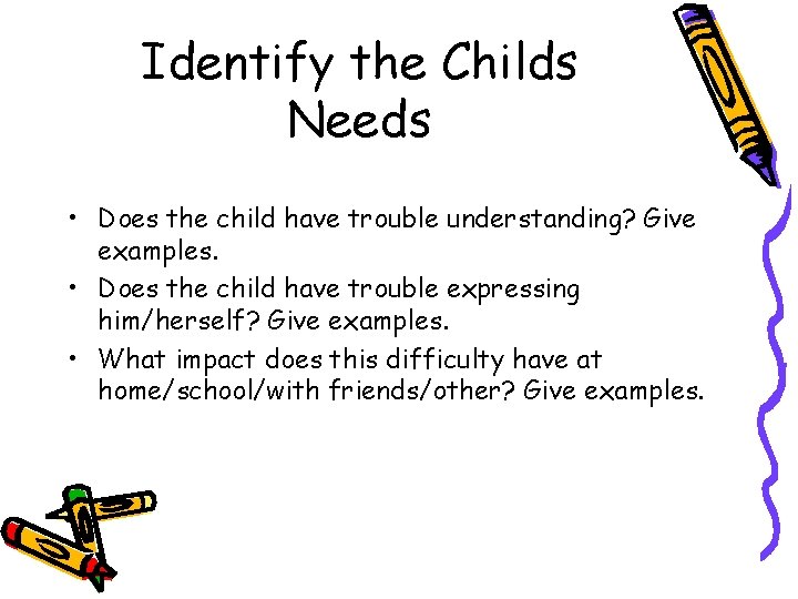 Identify the Childs Needs • Does the child have trouble understanding? Give examples. •
