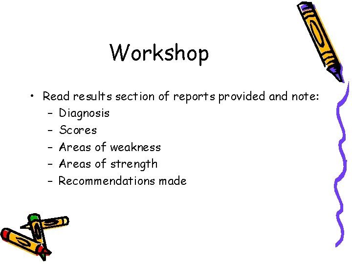 Workshop • Read results section of reports provided and note: – Diagnosis – Scores