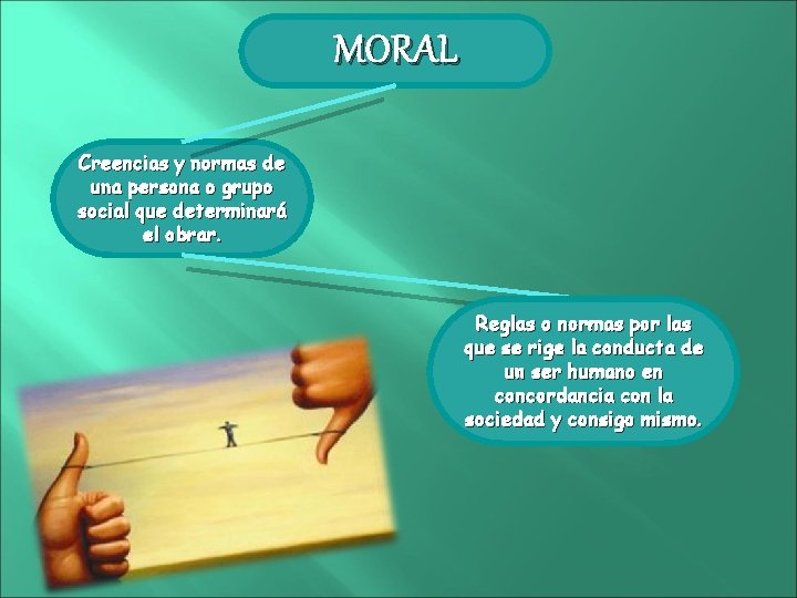MORAL Creencias y normas de una persona o grupo social que determinará el obrar.