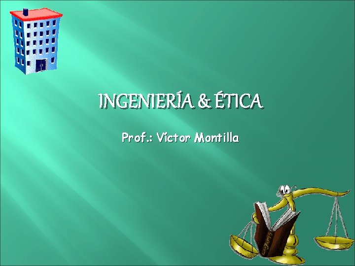 INGENIERÍA & ÉTICA Prof. : Víctor Montilla 