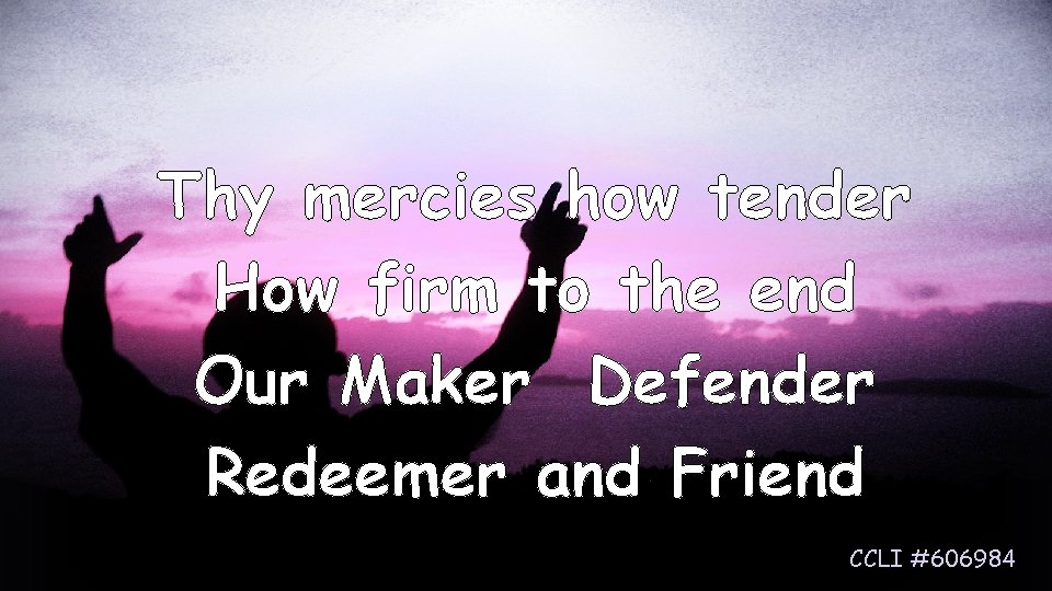 Thy mercies how tender How firm to the end Our Maker Defender Redeemer and