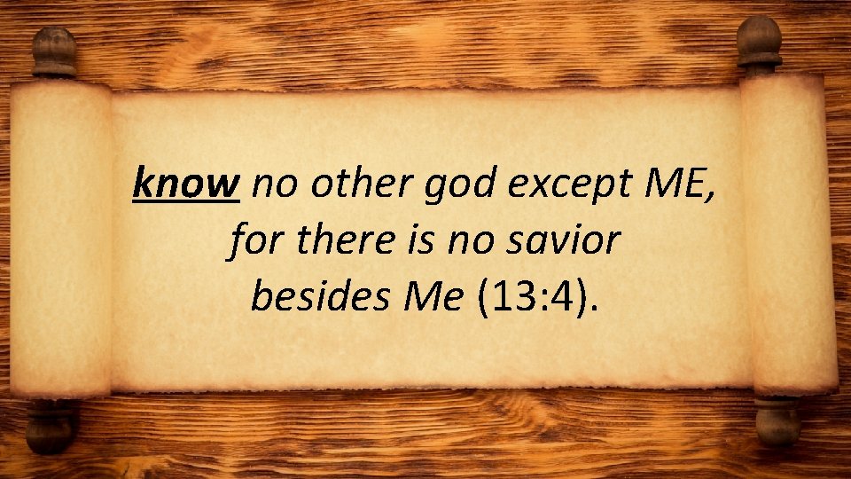 know no other god except ME, for there is no savior besides Me (13: