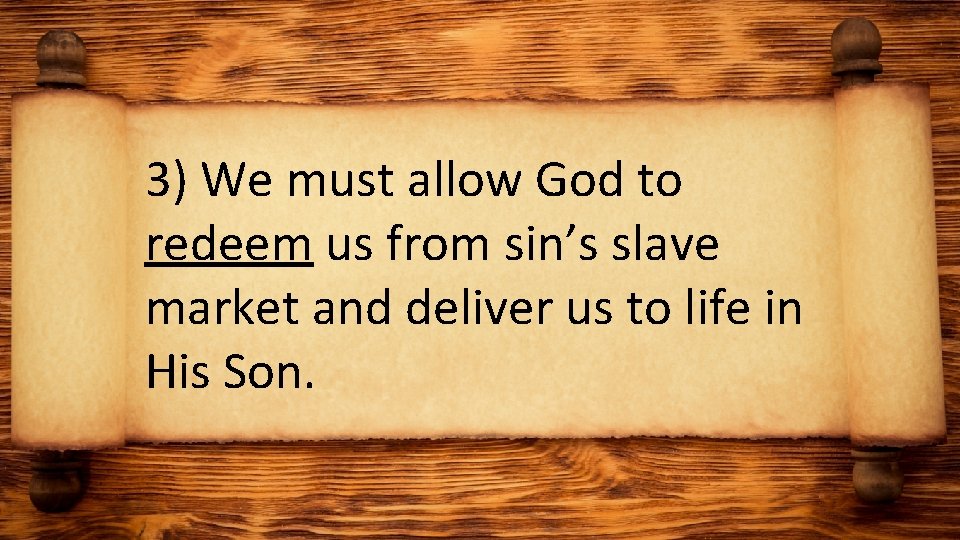 3) We must allow God to redeem us from sin’s slave market and deliver