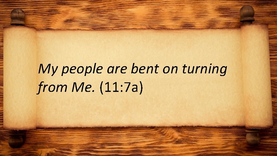 My people are bent on turning from Me. (11: 7 a) 
