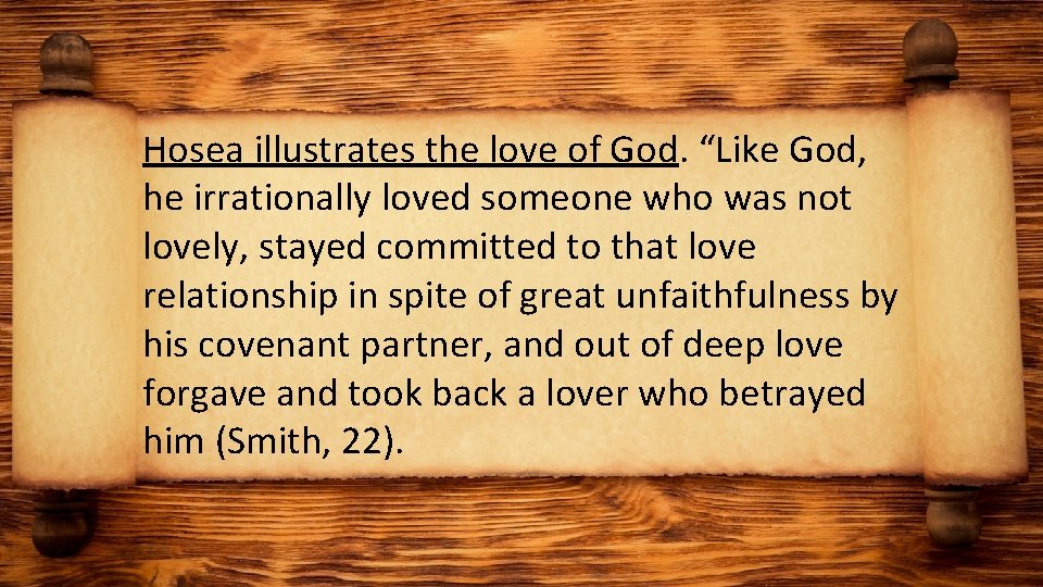 Hosea illustrates the love of God. “Like God, he irrationally loved someone who was
