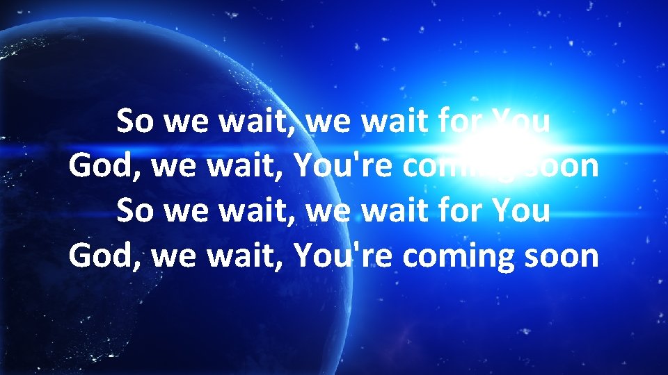 So we wait, we wait for You God, we wait, You're coming soon 