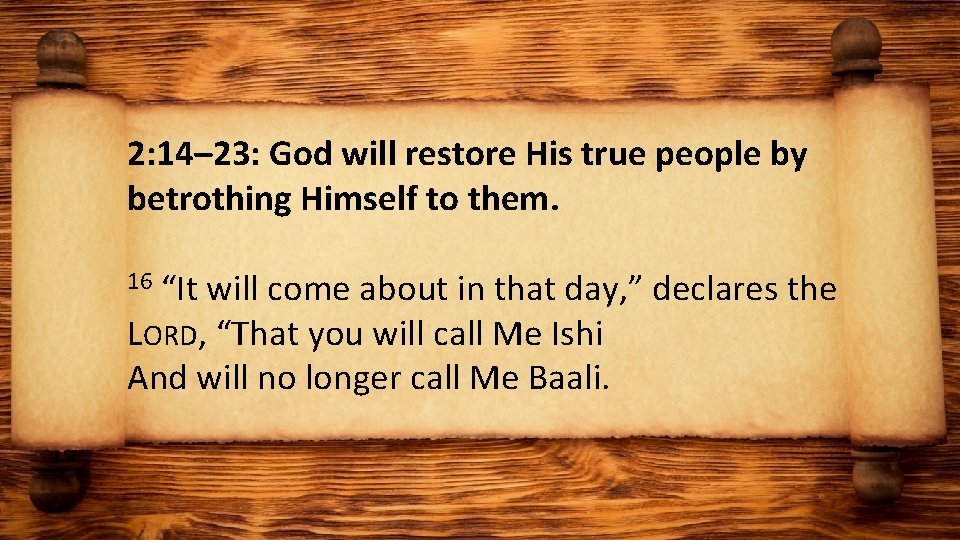 2: 14– 23: God will restore His true people by betrothing Himself to them.