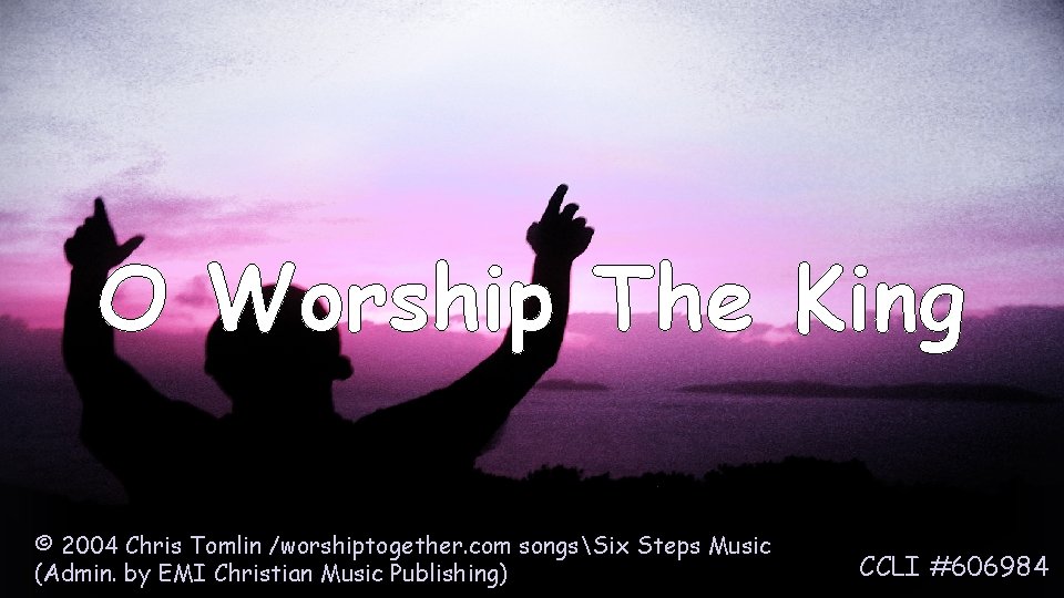 O Worship The King © 2004 Chris Tomlin /worshiptogether. com songsSix Steps Music (Admin.
