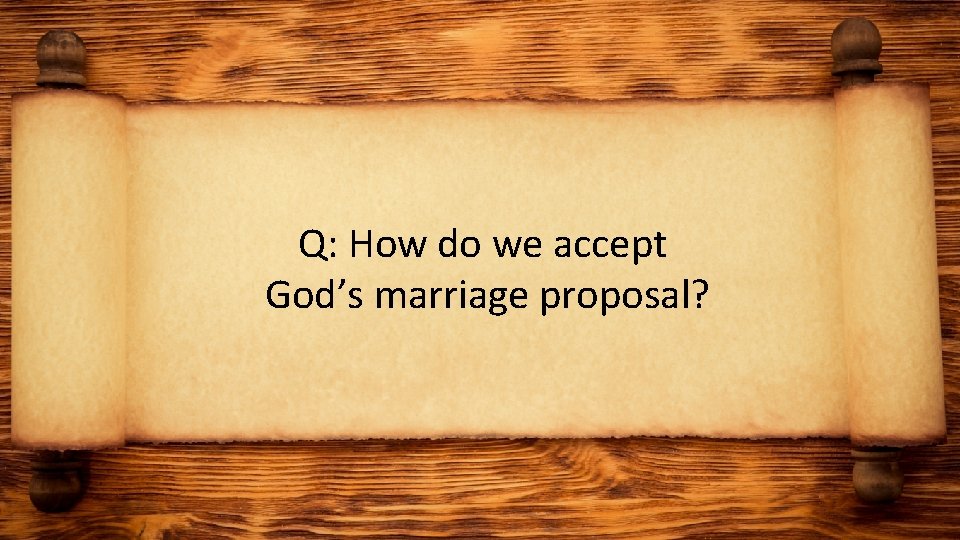 Q: How do we accept God’s marriage proposal? 