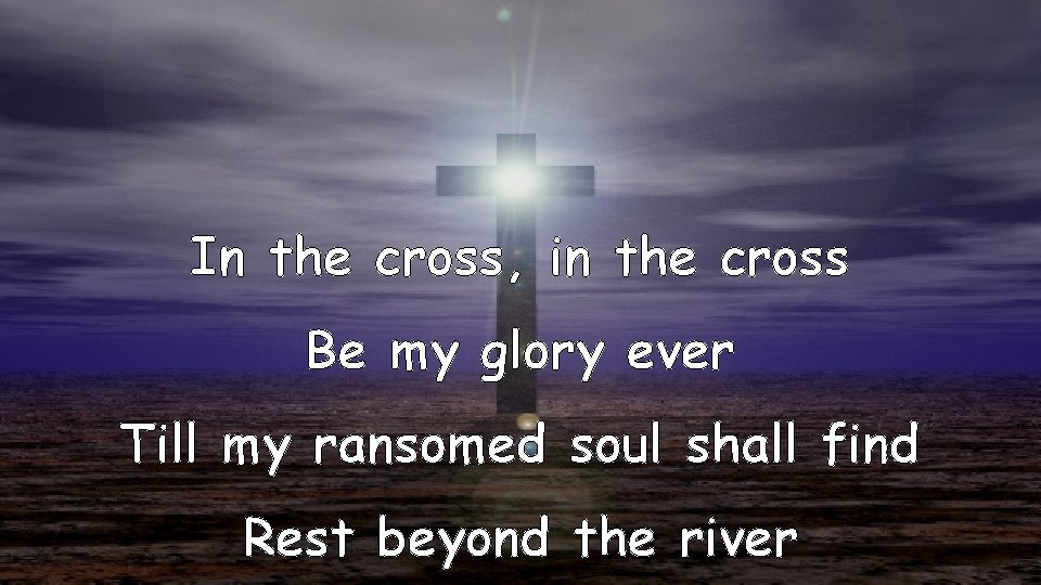 In the cross, in the cross Be my glory ever Till my ransomed soul