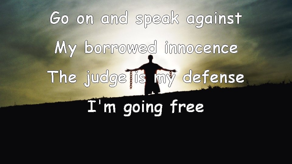 Go on and speak against My borrowed innocence The judge is my defense I'm