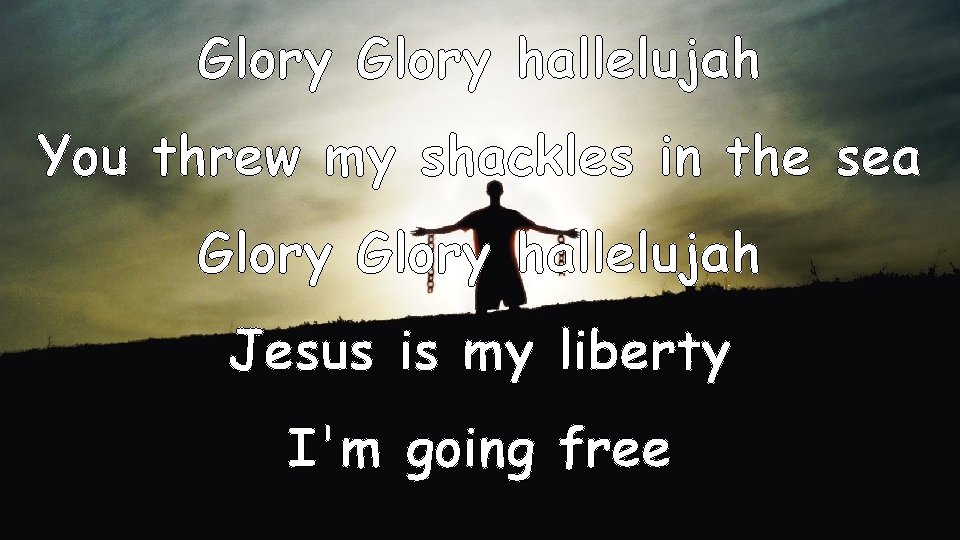 Glory hallelujah You threw my shackles in the sea Glory hallelujah Jesus is my