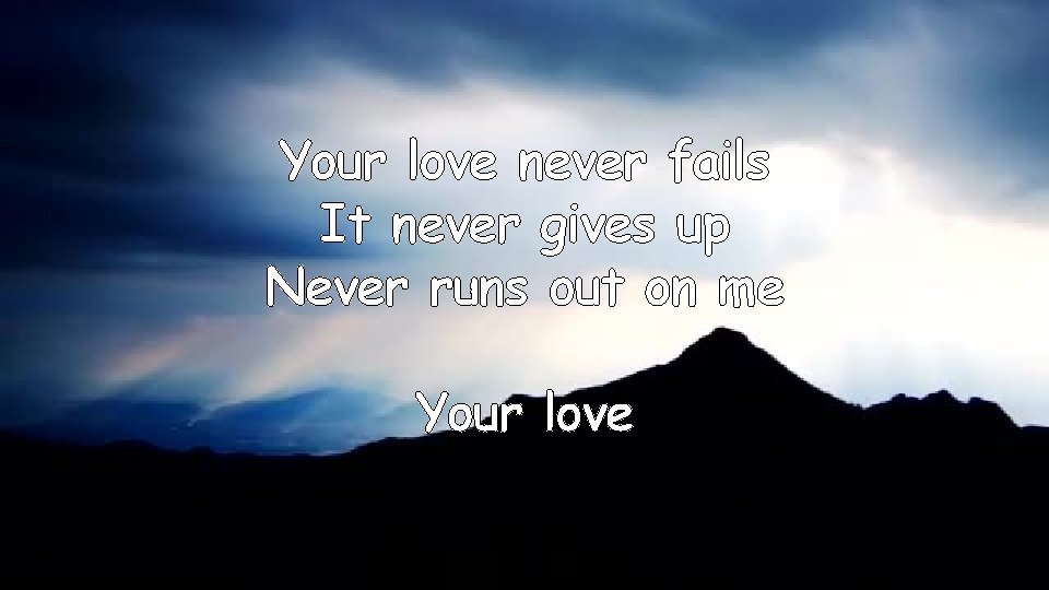 Your love never fails It never gives up Never runs out on me Your