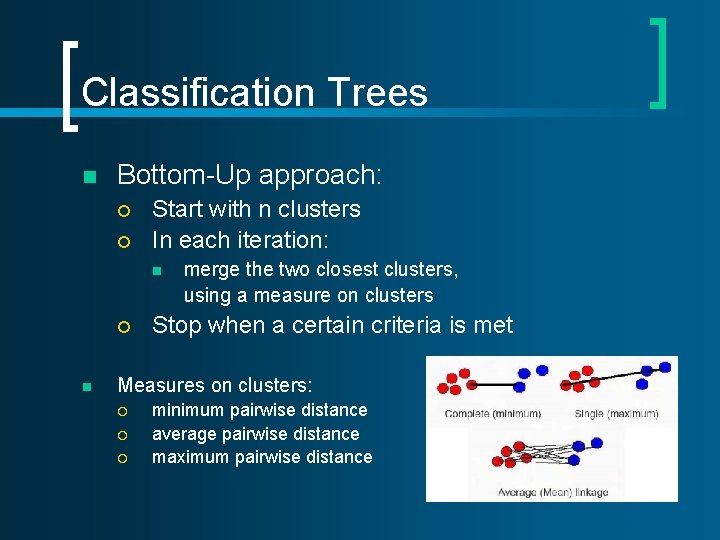 Classification Trees n Bottom-Up approach: ¡ ¡ Start with n clusters In each iteration: Classification Trees n Bottom-Up approach: ¡ ¡ Start with n clusters In each iteration: