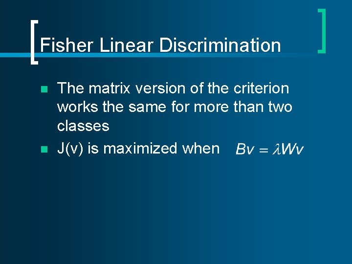 Fisher Linear Discrimination n n The matrix version of the criterion works the same Fisher Linear Discrimination n n The matrix version of the criterion works the same