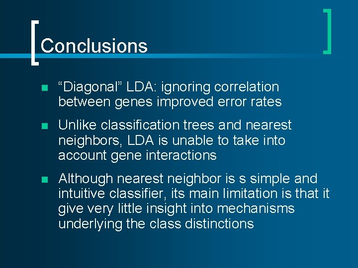 Conclusions n “Diagonal” LDA: ignoring correlation between genes improved error rates n Unlike classification Conclusions n “Diagonal” LDA: ignoring correlation between genes improved error rates n Unlike classification