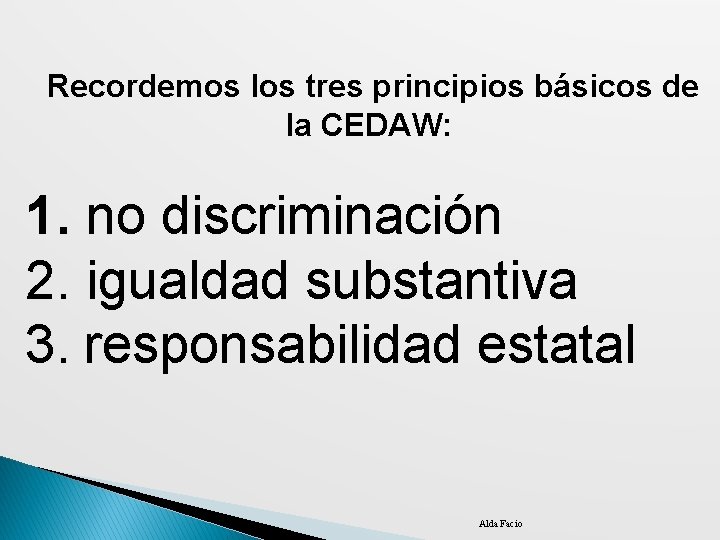  Recordemos los tres principios básicos de la CEDAW: 1. no discriminación 2. igualdad