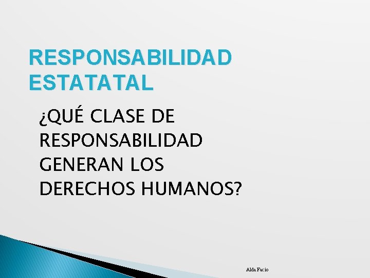 RESPONSABILIDAD ESTATATAL ¿QUÉ CLASE DE RESPONSABILIDAD GENERAN LOS DERECHOS HUMANOS? Alda Facio 