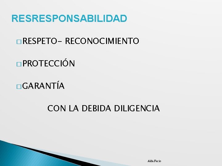 RESRESPONSABILIDAD � RESPETO- RECONOCIMIENTO � PROTECCIÓN � GARANTÍA CON LA DEBIDA DILIGENCIA Alda Facio