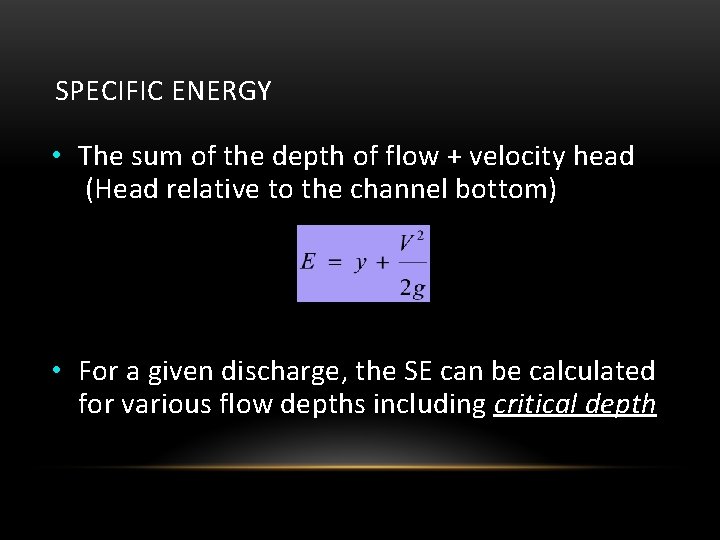 SPECIFIC ENERGY • The sum of the depth of flow + velocity head (Head