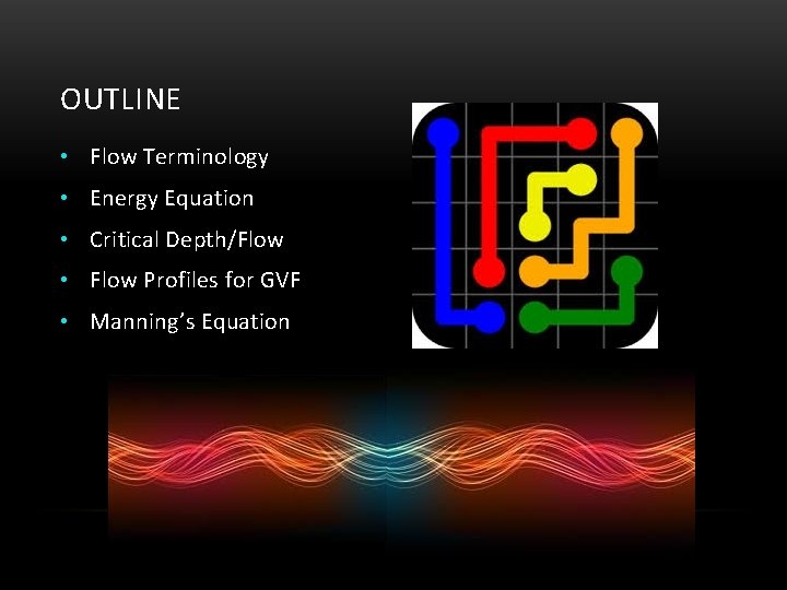 OUTLINE • Flow Terminology • Energy Equation • Critical Depth/Flow • Flow Profiles for