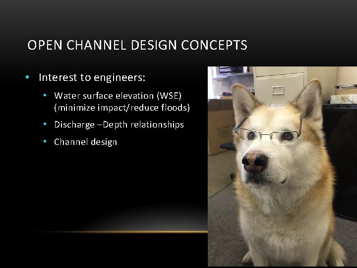 OPEN CHANNEL DESIGN CONCEPTS • Interest to engineers: • Water surface elevation (WSE) (minimize