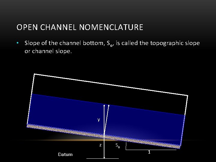 OPEN CHANNEL NOMENCLATURE • Slope of the channel bottom, So, is called the topographic