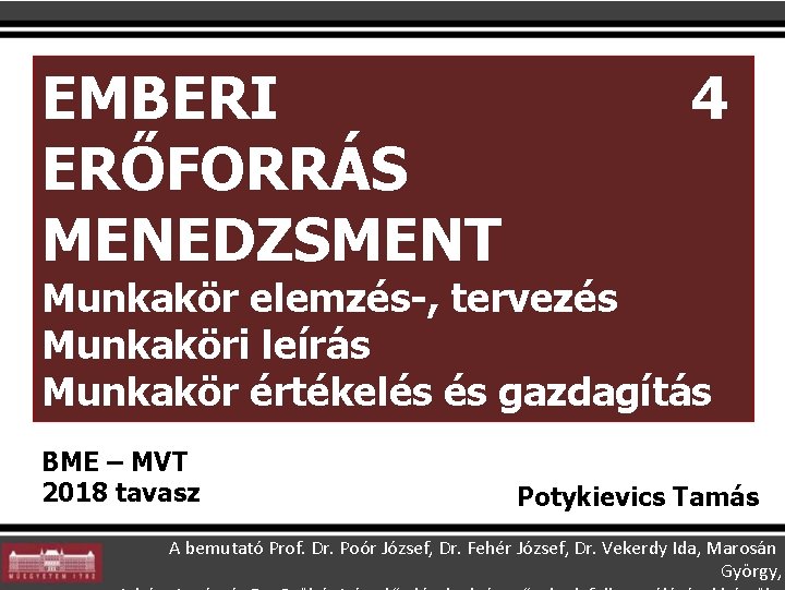 EMBERI ERŐFORRÁS MENEDZSMENT 4 Munkakör elemzés-, tervezés Munkaköri leírás Munkakör értékelés és gazdagítás BME