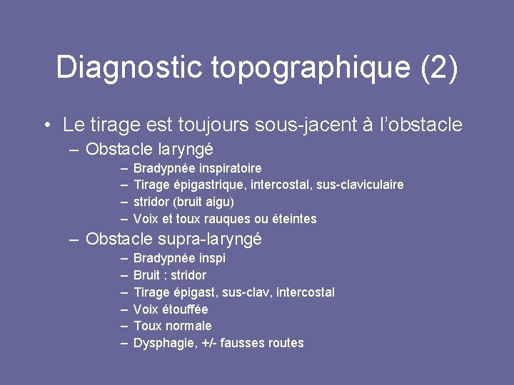 Diagnostic topographique (2) • Le tirage est toujours sous-jacent à l’obstacle – Obstacle laryngé Diagnostic topographique (2) • Le tirage est toujours sous-jacent à l’obstacle – Obstacle laryngé