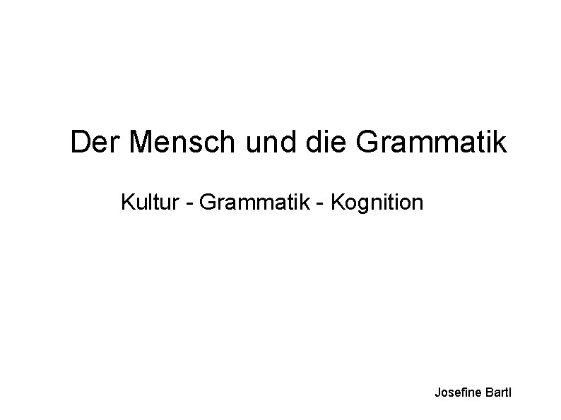 Der Mensch und die Grammatik Kultur - Grammatik - Kognition Josefine Bartl 