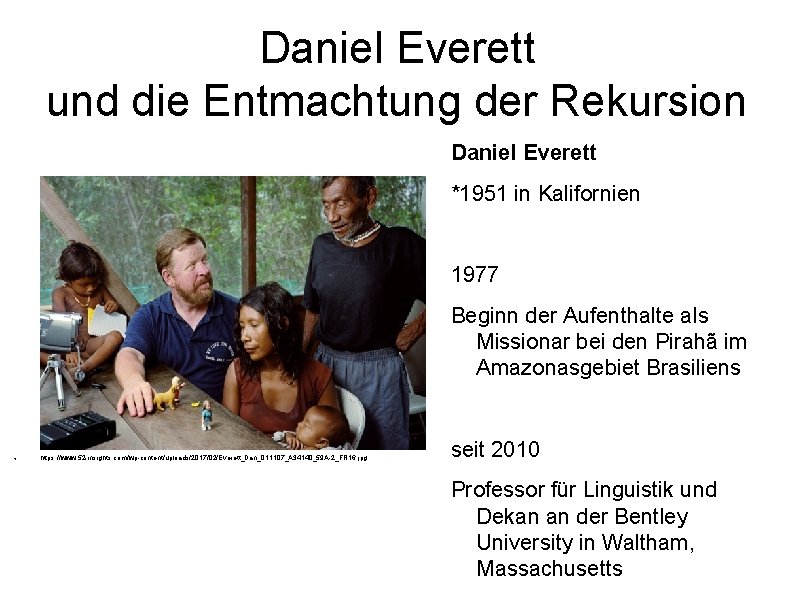 Daniel Everett und die Entmachtung der Rekursion Daniel Everett *1951 in Kalifornien 1977 Beginn