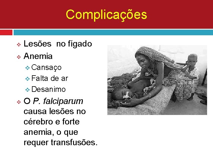 Complicações v v Lesões no fígado Anemia v Cansaço v Falta de ar v