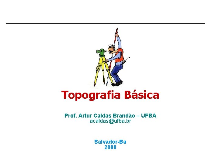 Topografia Básica Prof. Artur Caldas Brandão – UFBA acaldas@ufba. br Salvador-Ba 2008 