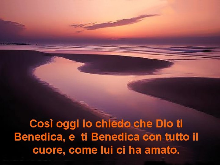 Così oggi io chiedo che Dio ti Benedica, e ti Benedica con tutto il