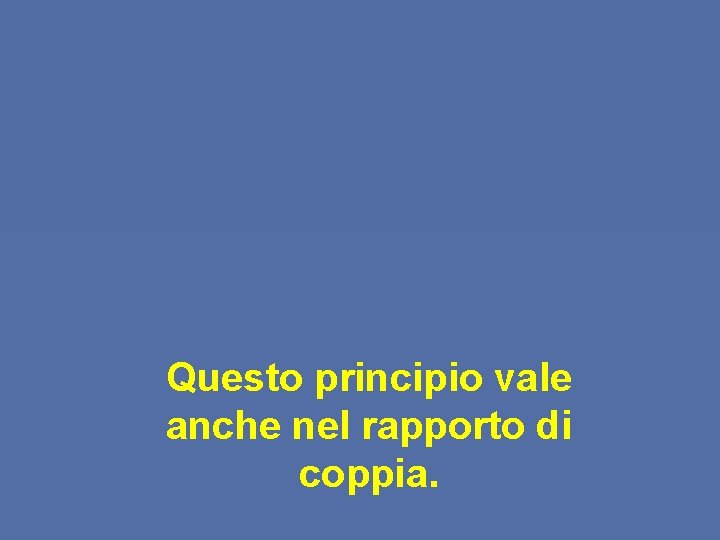 Questo principio vale anche nel rapporto di coppia. 