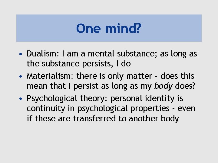 One mind? • Dualism: I am a mental substance; as long as the substance