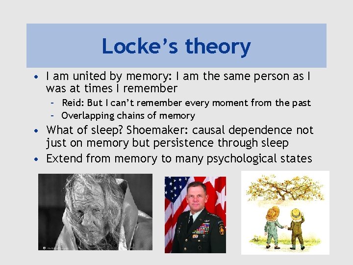 Locke’s theory • I am united by memory: I am the same person as
