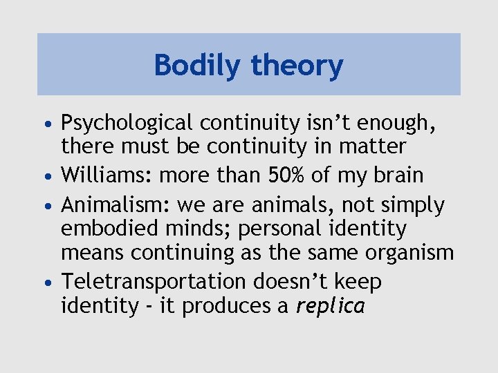 Bodily theory • Psychological continuity isn’t enough, there must be continuity in matter •