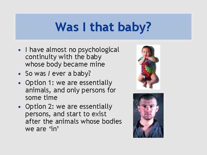 Was I that baby? • I have almost no psychological continuity with the baby