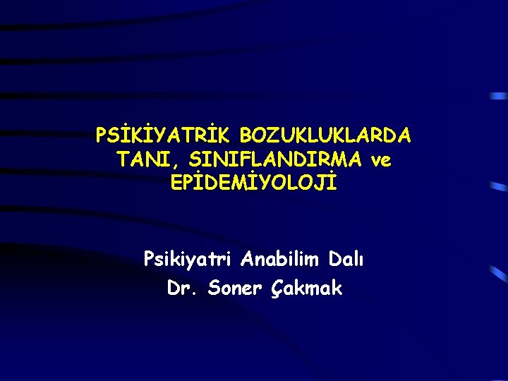 PSİKİYATRİK BOZUKLUKLARDA TANI, SINIFLANDIRMA ve EPİDEMİYOLOJİ Psikiyatri Anabilim Dalı Dr. Soner Çakmak 