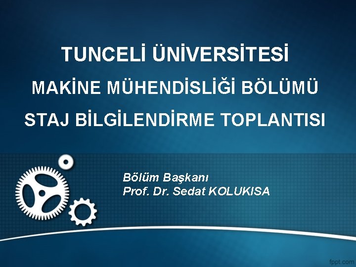 TUNCELİ ÜNİVERSİTESİ MAKİNE MÜHENDİSLİĞİ BÖLÜMÜ STAJ BİLGİLENDİRME TOPLANTISI Bölüm Başkanı Prof. Dr. Sedat KOLUKISA