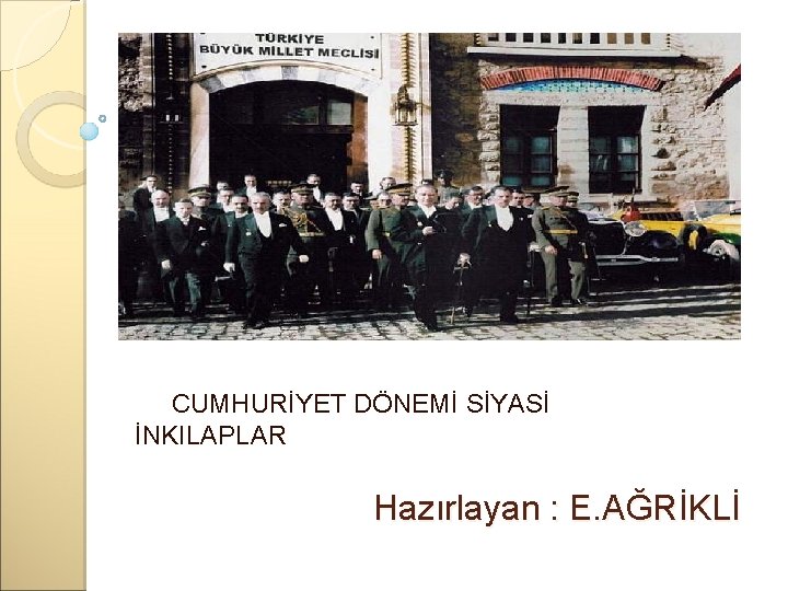  CUMHURİYET DÖNEMİ SİYASİ İNKILAPLAR Hazırlayan : E. AĞRİKLİ 