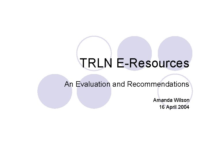 TRLN E-Resources An Evaluation and Recommendations Amanda Wilson 16 April 2004 