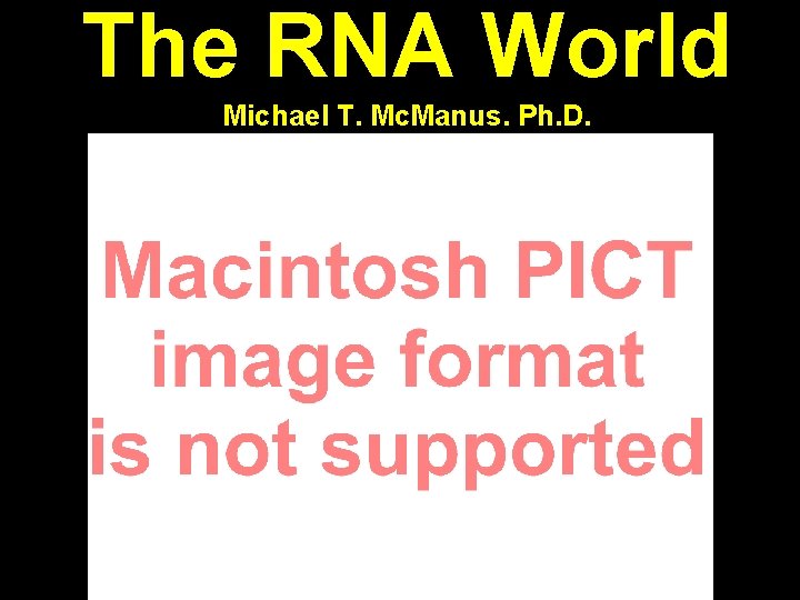 The RNA World Michael T. Mc. Manus. Ph. D. 