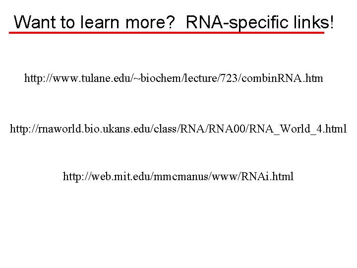 Want to learn more? RNA-specific links! http: //www. tulane. edu/~biochem/lecture/723/combin. RNA. htm http: //rnaworld.